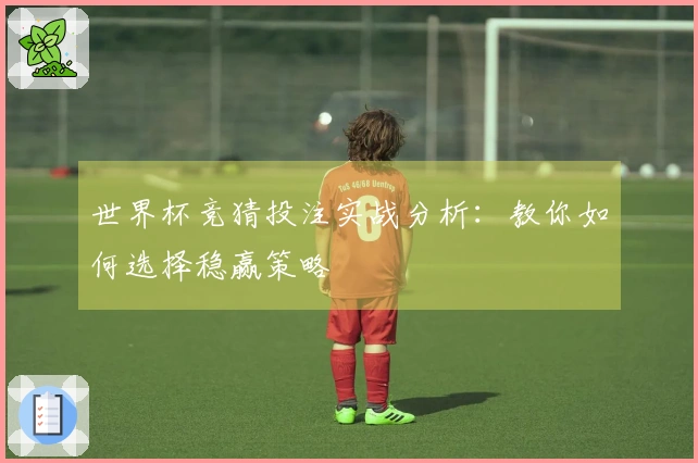 世界杯竞猜投注实战分析:教你如何选择稳赢策略