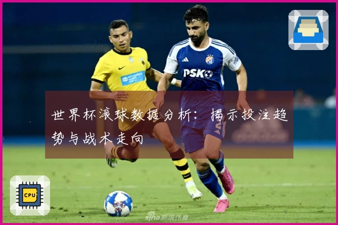 世界杯滚球数据分析：揭示投注趋势与战术走向