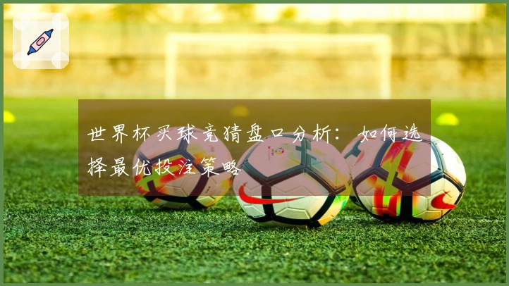 世界杯买球竞猜盘口分析：如何选择最优投注策略