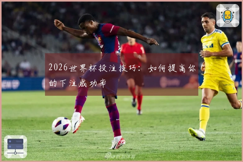 2026世界杯投注技巧：如何提高你的下注成功率