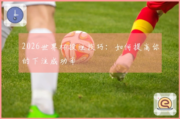 2026世界杯投注技巧：如何提高你的下注成功率