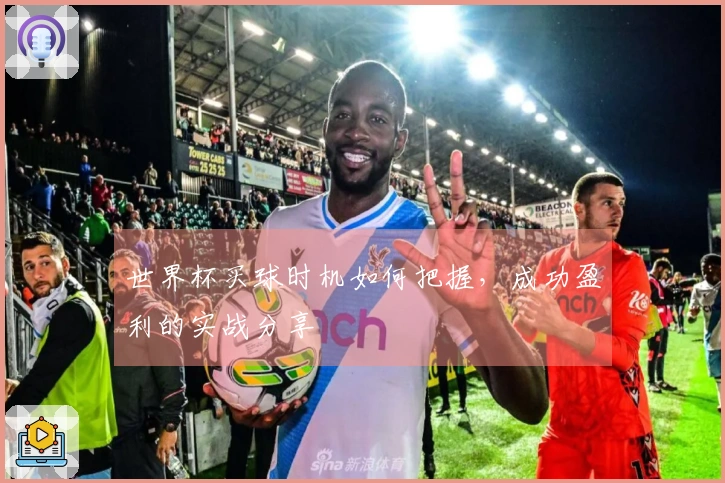 世界杯买球时机如何把握，成功盈利的实战分享