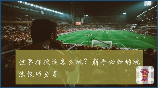 世界杯投注怎么玩？新手必知的玩法技巧分享