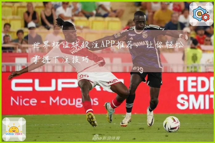 世界杯让球投注APP推荐，让你轻松掌握下注技巧