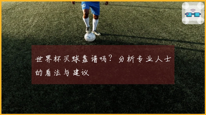 世界杯买球靠谱吗？分析专业人士的看法与建议