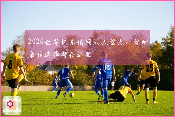 2026世界杯竞猜网站大盘点，你的最佳选择都在这里