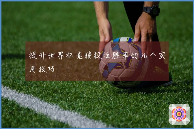 提升世界杯竞猜投注胜率的几个实用技巧