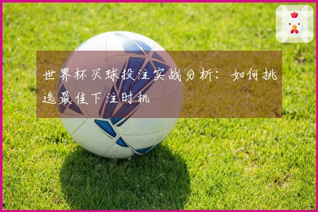 世界杯买球投注实战分析：如何挑选最佳下注时机