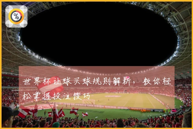 世界杯让球买球规则解析，教你轻松掌握投注技巧