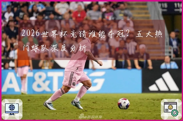2026世界杯竞猜谁能夺冠？五大热门球队深度分析
