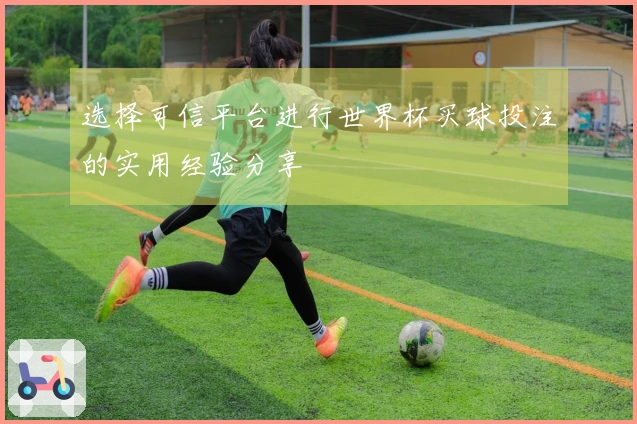 选择可信平台进行世界杯买球投注的实用经验分享